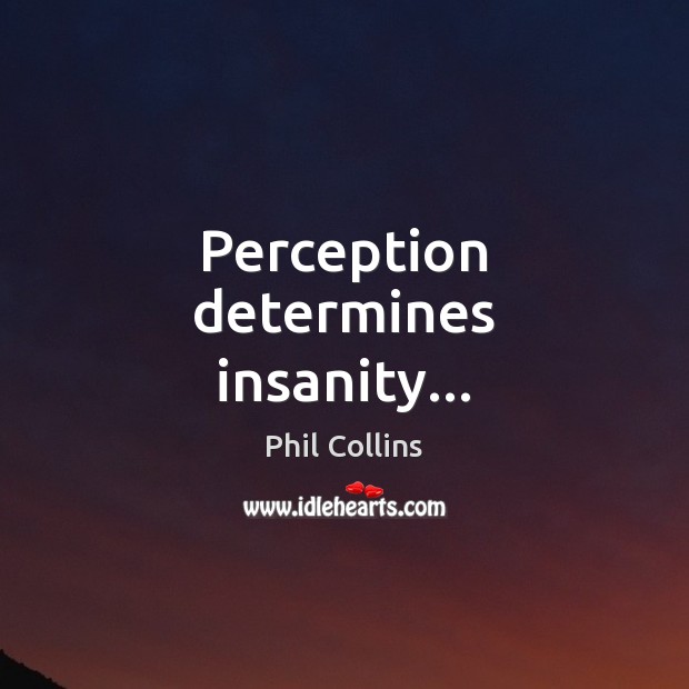 Perception determines insanity… Phil Collins Picture Quote