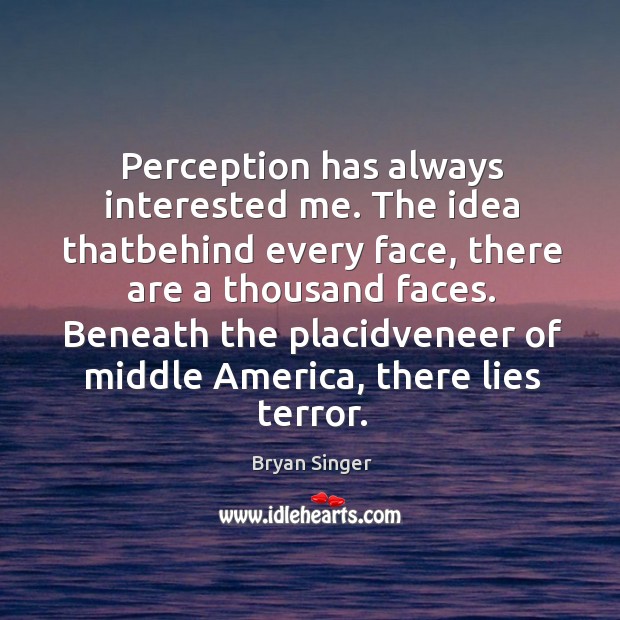 Perception has always interested me. The idea thatbehind every face, there are Bryan Singer Picture Quote