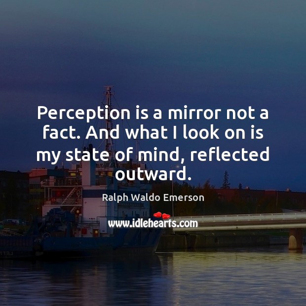 Perception is a mirror not a fact. And what I look on Ralph Waldo Emerson Picture Quote