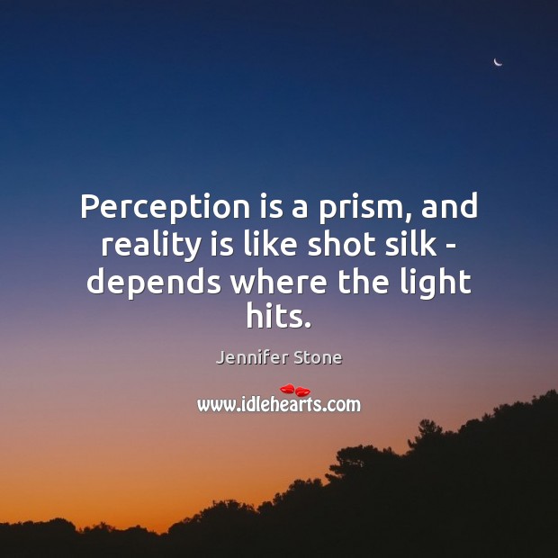 Perception is a prism, and reality is like shot silk – depends where the light hits. Jennifer Stone Picture Quote
