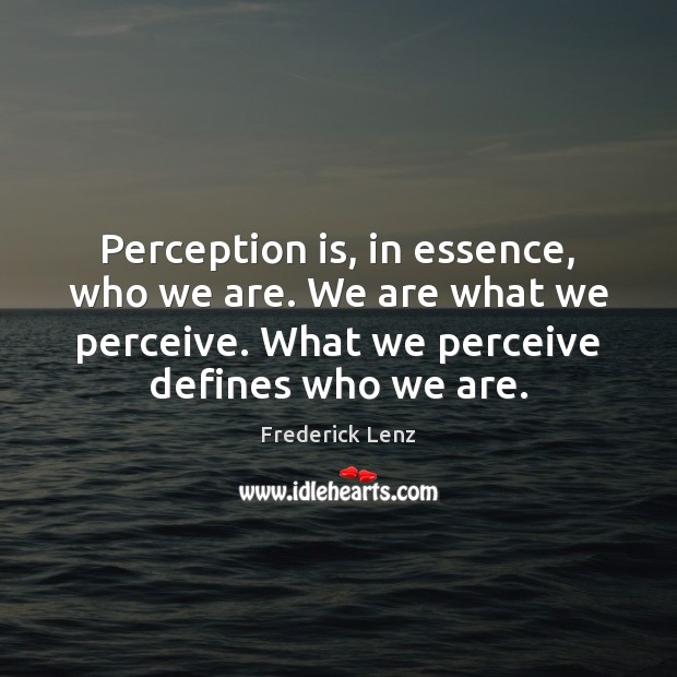 Perception is, in essence, who we are. We are what we perceive. Perception Quotes Image