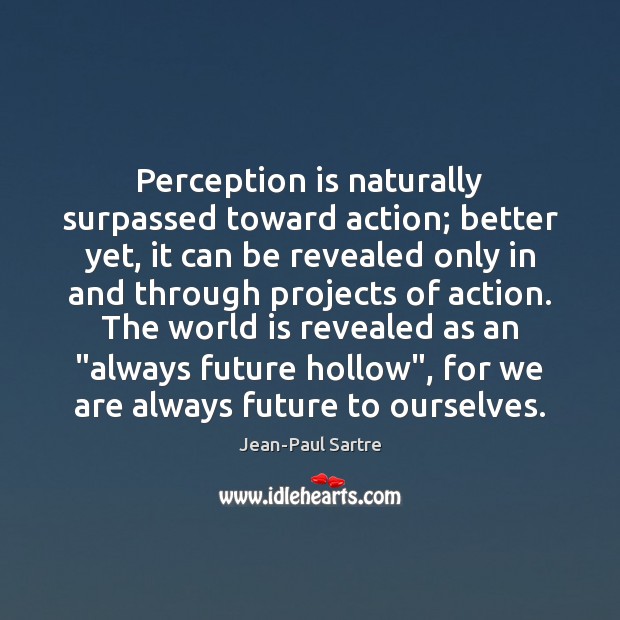 Perception is naturally surpassed toward action; better yet, it can be revealed Jean-Paul Sartre Picture Quote