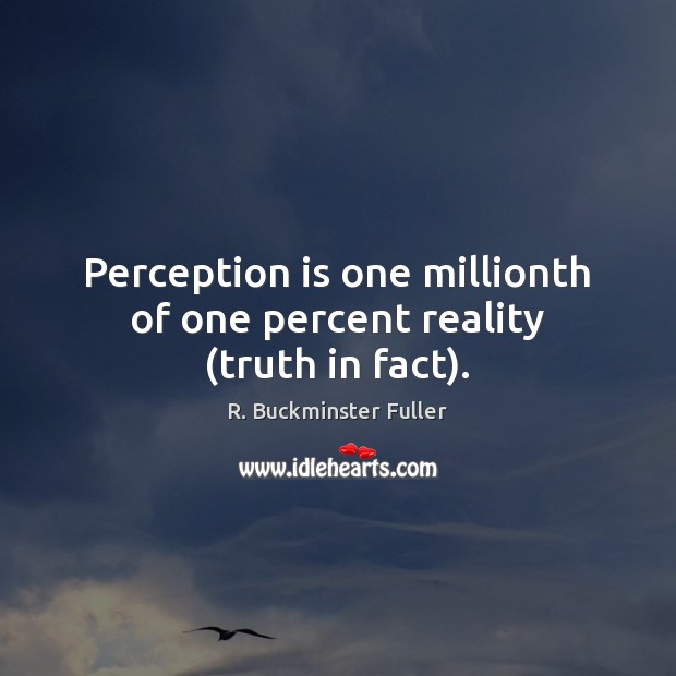 Perception is one millionth of one percent reality (truth in fact). Perception Quotes Image