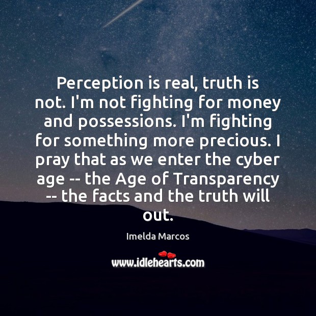 Perception is real, truth is not. I’m not fighting for money and Imelda Marcos Picture Quote