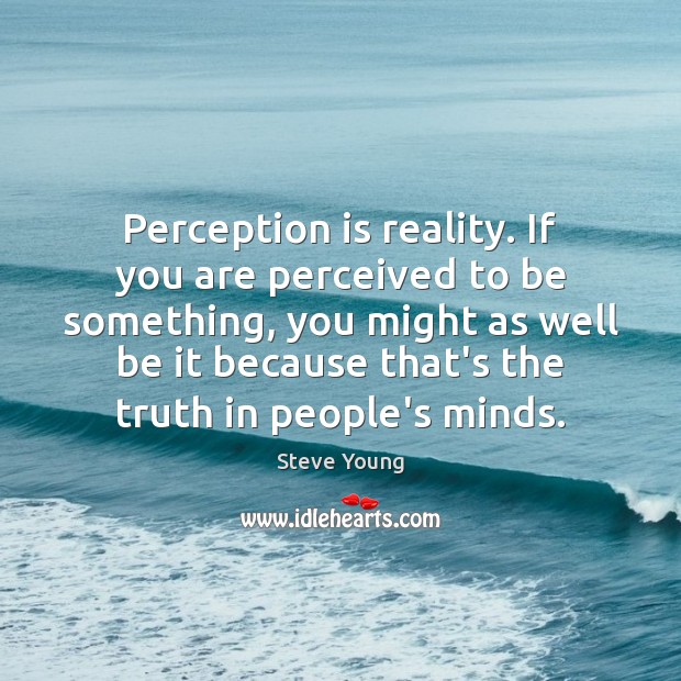 Perception is reality. If you are perceived to be something, you might Perception Quotes Image