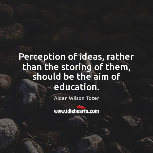 Perception of ideas, rather than the storing of them, should be the aim of education. Image