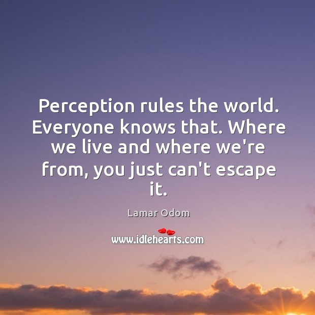 Perception rules the world. Everyone knows that. Where we live and where Lamar Odom Picture Quote