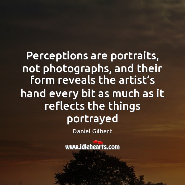 Perceptions are portraits, not photographs, and their form reveals the artist’s Daniel Gilbert Picture Quote