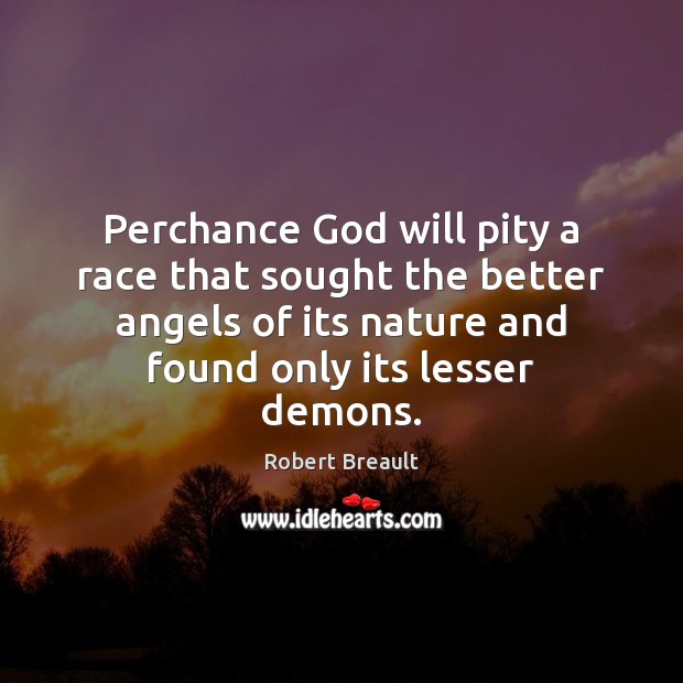 Perchance God will pity a race that sought the better angels of Image