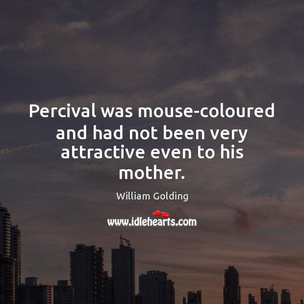 Percival was mouse-coloured and had not been very attractive even to his mother. William Golding Picture Quote