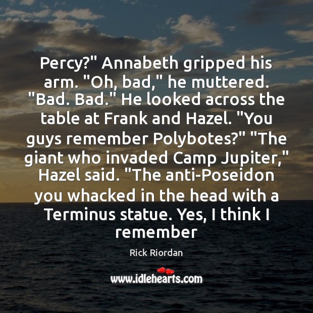 Percy?” Annabeth gripped his arm. “Oh, bad,” he muttered. “Bad. Bad.” He Rick Riordan Picture Quote