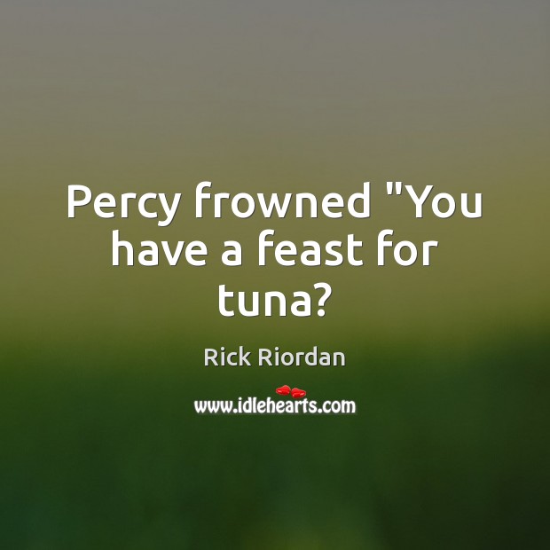 Percy frowned “You have a feast for tuna? Rick Riordan Picture Quote