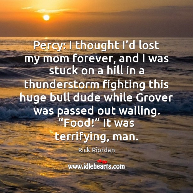 Percy: I thought I’d lost my mom forever, and I was Rick Riordan Picture Quote