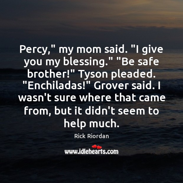 Percy,” my mom said. “I give you my blessing.” “Be safe brother!” Rick Riordan Picture Quote