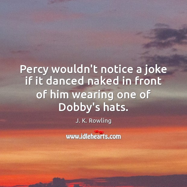 Percy wouldn’t notice a joke if it danced naked in front of Image