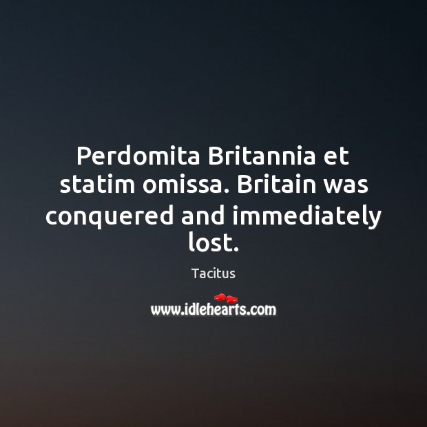 Perdomita Britannia et statim omissa. Britain was conquered and immediately lost. Tacitus Picture Quote