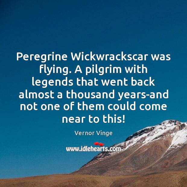 Peregrine Wickwrackscar was flying. A pilgrim with legends that went back almost Vernor Vinge Picture Quote
