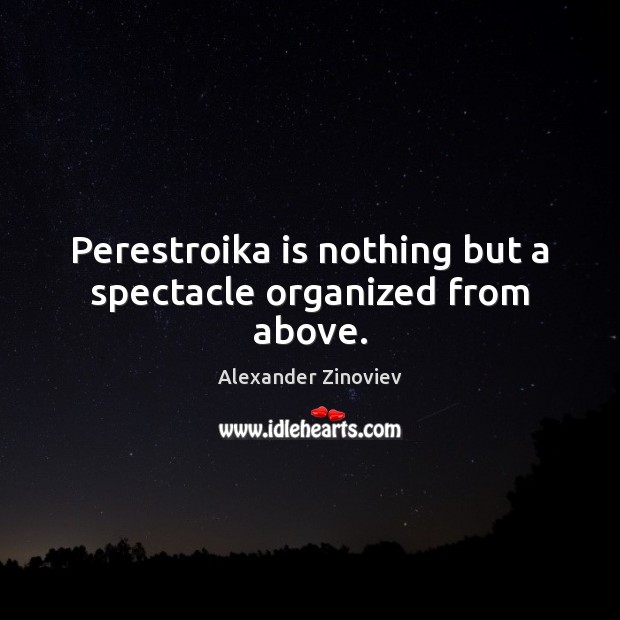 Perestroika is nothing but a spectacle organized from above. Alexander Zinoviev Picture Quote