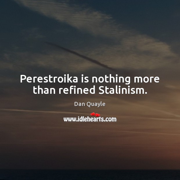 Perestroika is nothing more than refined Stalinism. Dan Quayle Picture Quote