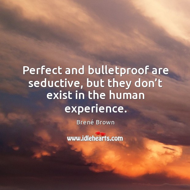 Perfect and bulletproof are seductive, but they don’t exist in the human experience. Brené Brown Picture Quote