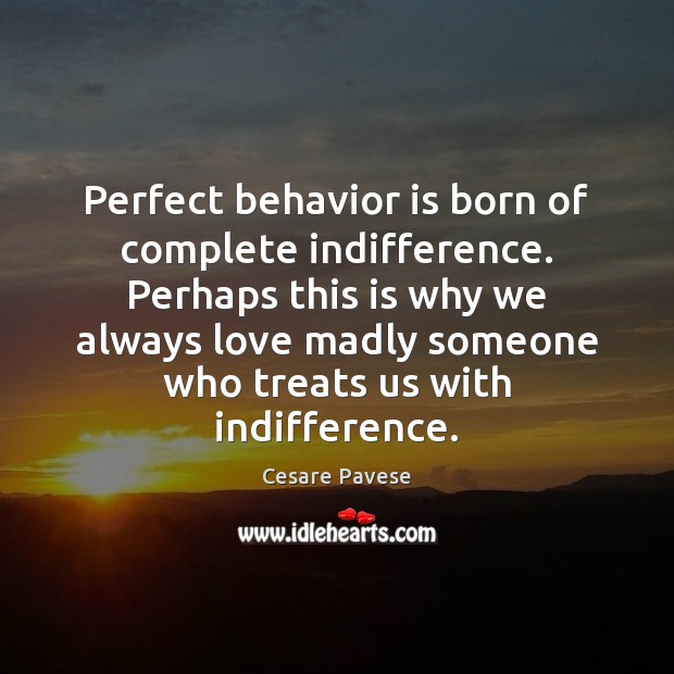 Perfect behavior is born of complete indifference. Perhaps this is why we Cesare Pavese Picture Quote