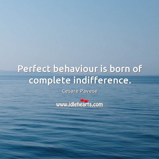Perfect behaviour is born of complete indifference. Cesare Pavese Picture Quote