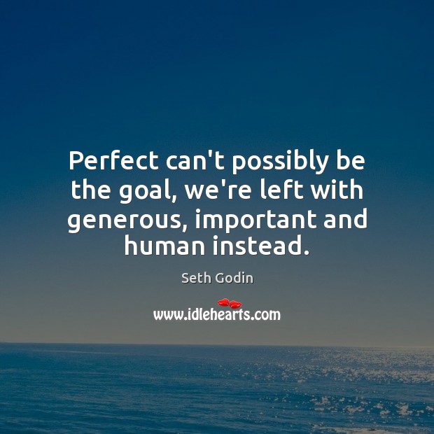 Perfect can’t possibly be the goal, we’re left with generous, important and human instead. Seth Godin Picture Quote