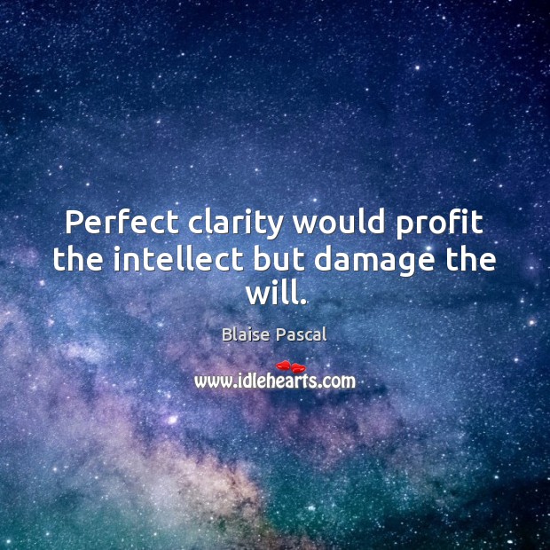 Perfect clarity would profit the intellect but damage the will. Blaise Pascal Picture Quote