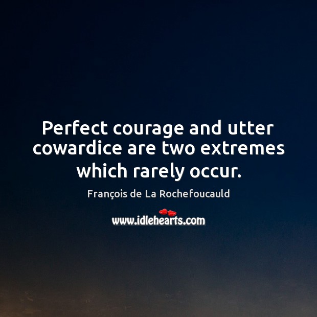 Perfect courage and utter cowardice are two extremes which rarely occur. François de La Rochefoucauld Picture Quote
