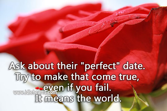 Try to make their ‘perfect’ date come true. 