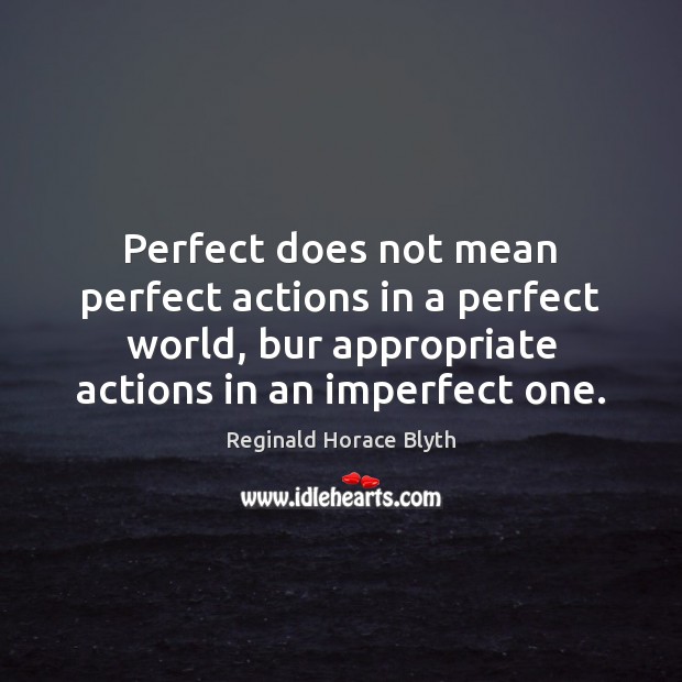 Perfect does not mean perfect actions in a perfect world, bur appropriate Reginald Horace Blyth Picture Quote