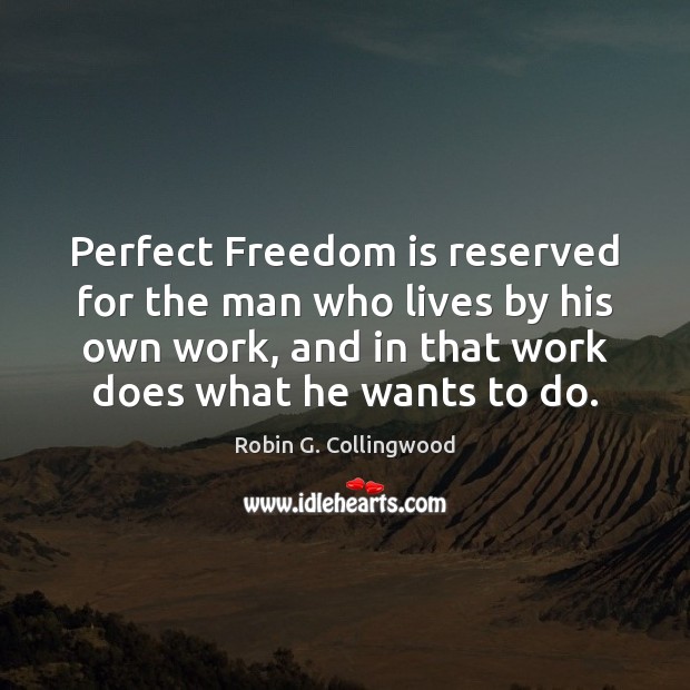 Perfect Freedom is reserved for the man who lives by his own Robin G. Collingwood Picture Quote