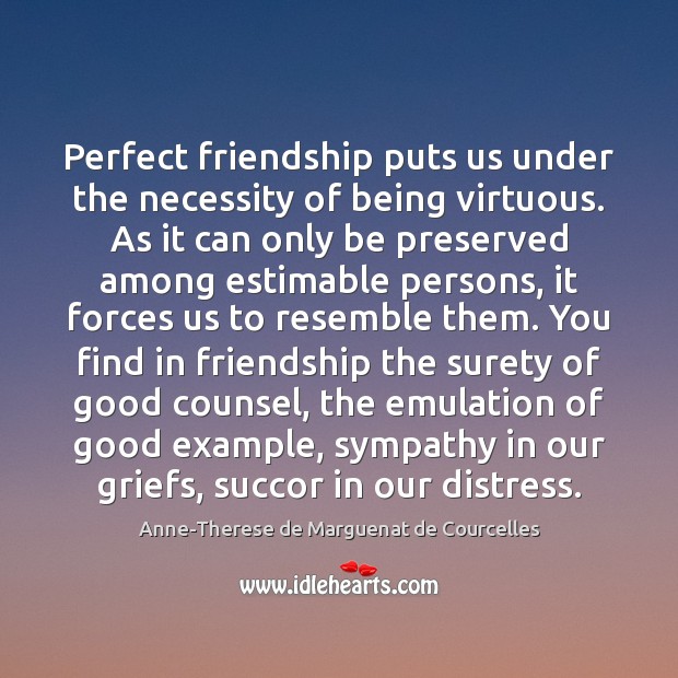 Perfect friendship puts us under the necessity of being virtuous. As it Anne-Therese de Marguenat de Courcelles Picture Quote