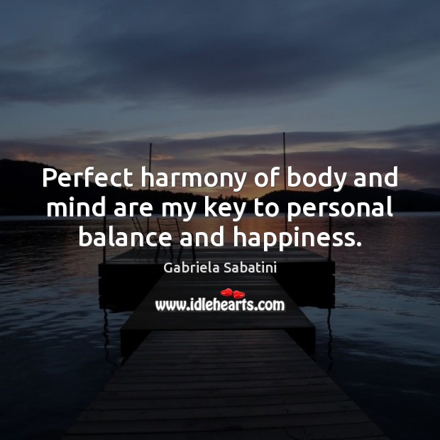Perfect harmony of body and mind are my key to personal balance and happiness. Gabriela Sabatini Picture Quote