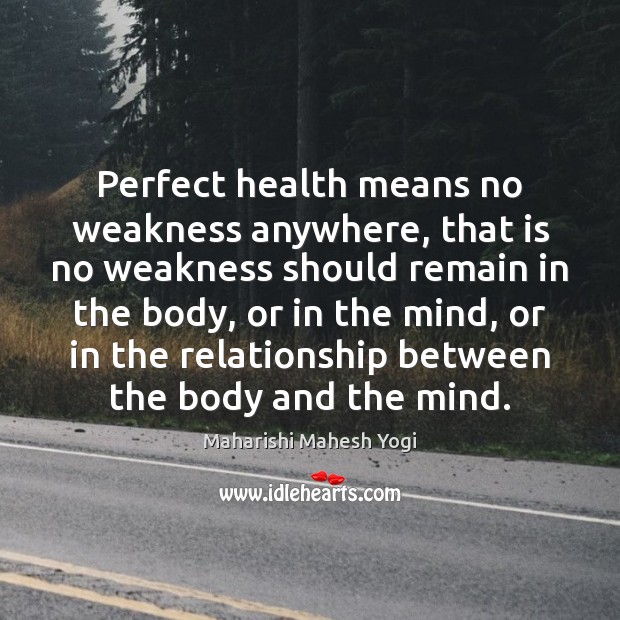 Perfect health means no weakness anywhere, that is no weakness should remain Maharishi Mahesh Yogi Picture Quote