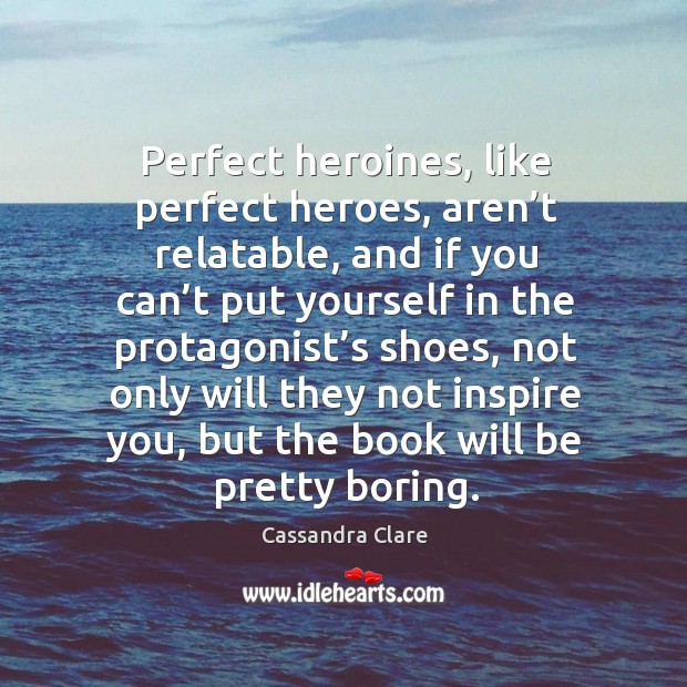 Perfect heroines, like perfect heroes, aren’t relatable, and if you can’t put yourself in Cassandra Clare Picture Quote
