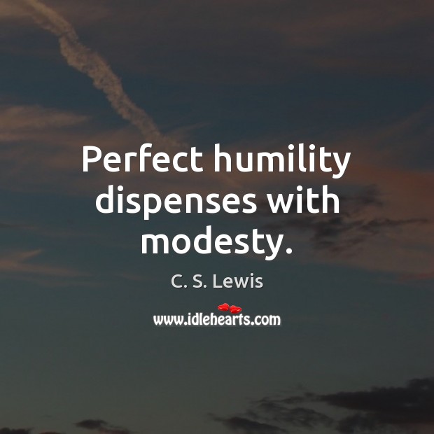 Perfect humility dispenses with modesty. C. S. Lewis Picture Quote