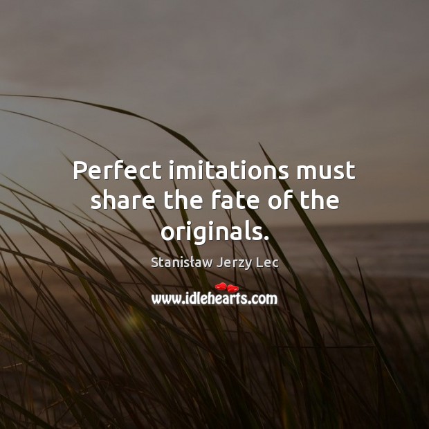 Perfect imitations must share the fate of the originals. Stanisław Jerzy Lec Picture Quote