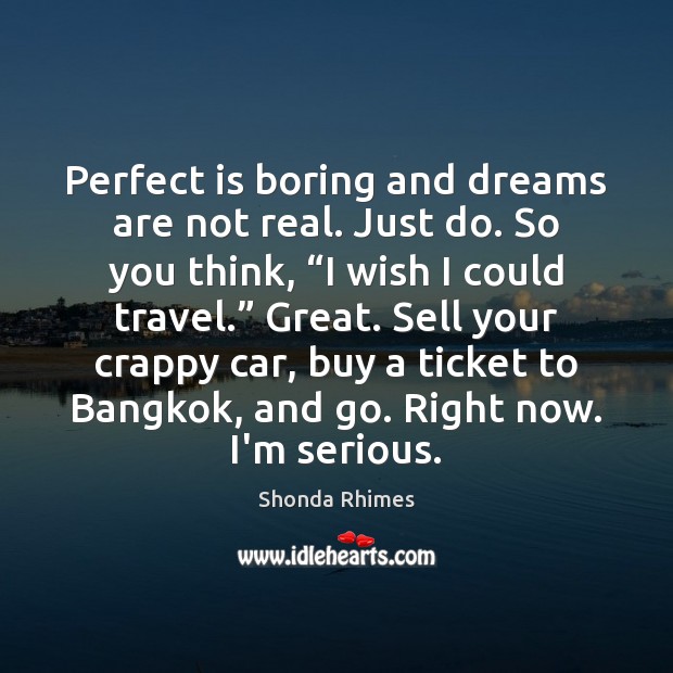 Perfect is boring and dreams are not real. Just do. So you Image