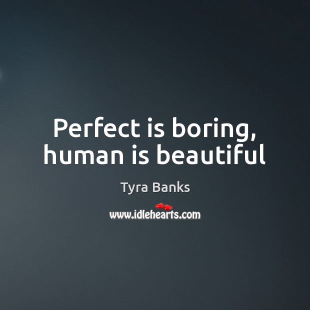 Perfect is boring, human is beautiful Tyra Banks Picture Quote