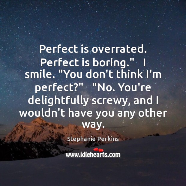 Perfect is overrated. Perfect is boring.”   I smile. “You don’t think I’m Stephanie Perkins Picture Quote