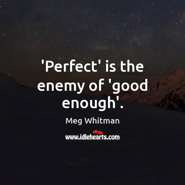 ‘Perfect’ is the enemy of ‘good enough’. Meg Whitman Picture Quote