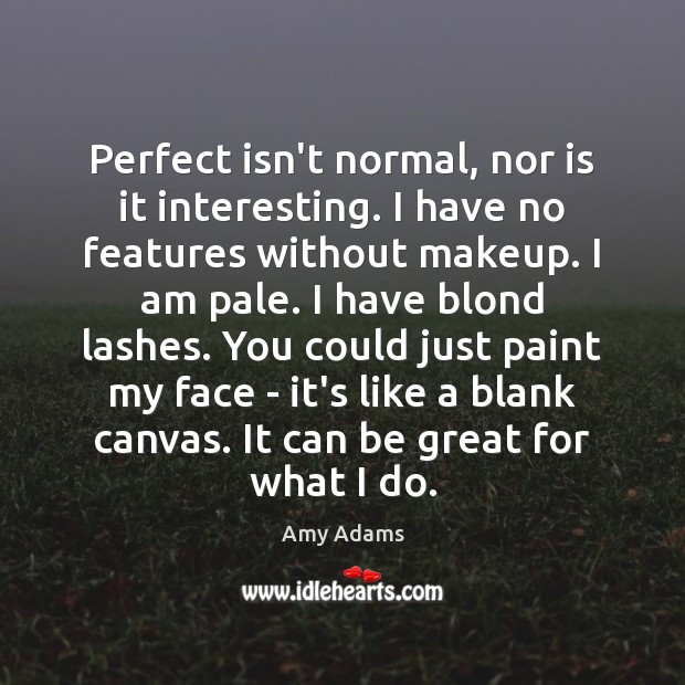 Perfect isn’t normal, nor is it interesting. I have no features without Amy Adams Picture Quote