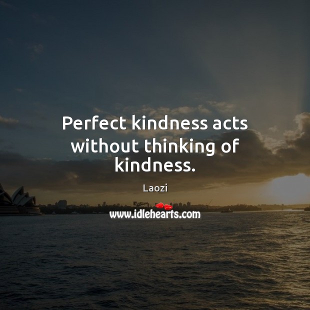 Perfect kindness acts without thinking of kindness. Laozi Picture Quote