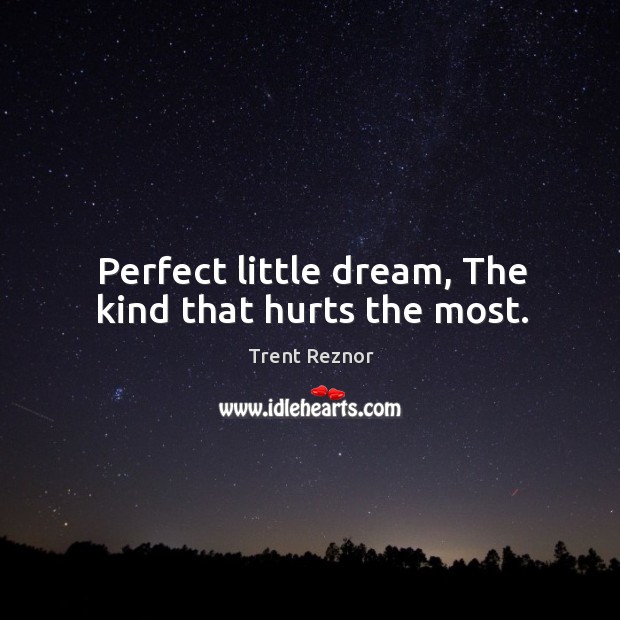 Perfect little dream, The kind that hurts the most. Trent Reznor Picture Quote