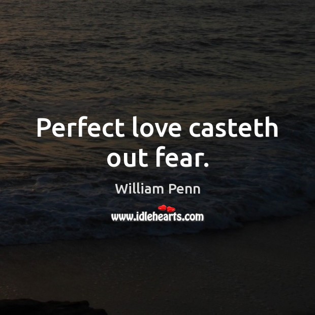 Perfect love casteth out fear. William Penn Picture Quote