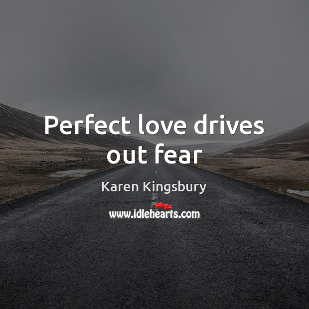 Perfect love drives out fear Karen Kingsbury Picture Quote