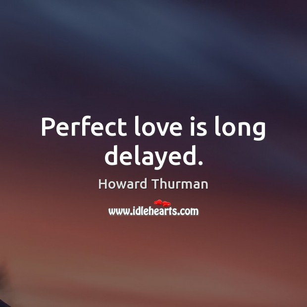 Perfect love is long delayed. Image