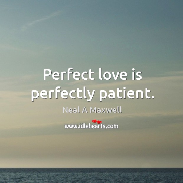 Perfect love is perfectly patient. Neal A Maxwell Picture Quote