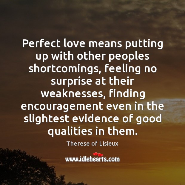 Perfect love means putting up with other peoples shortcomings, feeling no surprise Therese of Lisieux Picture Quote
